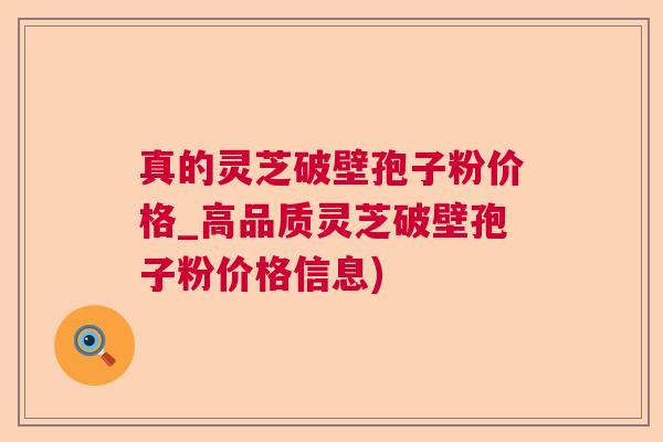 真的灵芝破壁孢子粉价格_高品质灵芝破壁孢子粉价格信息) 真的灵芝破壁孢子粉价格_高品质灵芝破壁孢子粉价格信息)