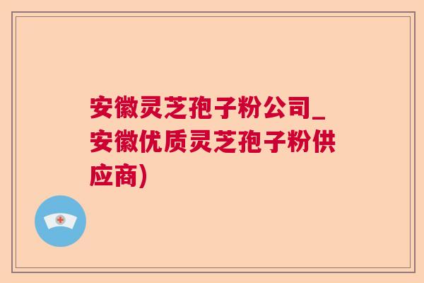 安徽灵芝孢子粉公司_安徽优质灵芝孢子粉供应商) 安徽灵芝孢子粉公司_安徽优质灵芝孢子粉供应商)