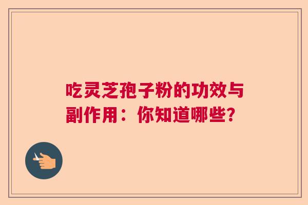 吃灵芝孢子粉的功效与副作用:你知道哪些? 吃灵芝孢子粉的功效与副作用:你知道哪些?