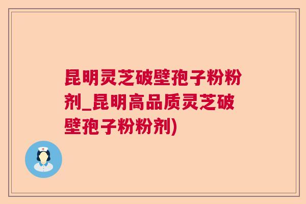 昆明灵芝破壁孢子粉粉剂_昆明高品质灵芝破壁孢子粉粉剂) 昆明灵芝破壁孢子粉粉剂_昆明高品质灵芝破壁孢子粉粉剂)
