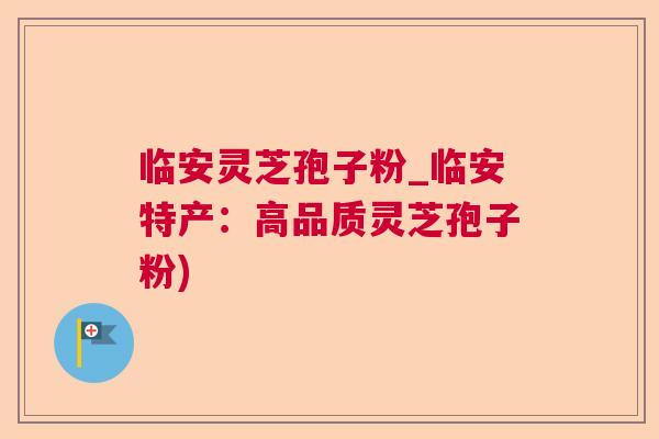 临安灵芝孢子粉_临安特产:高品质灵芝孢子粉) 临安灵芝孢子粉_临安特产:高品质灵芝孢子粉)