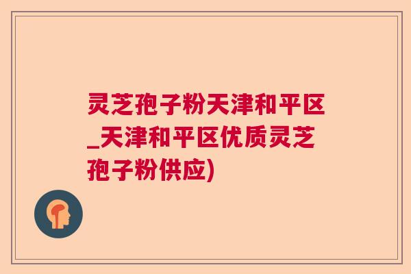 灵芝孢子粉天津和平区_天津和平区优质灵芝孢子粉供应) 灵芝孢子粉天津和平区_天津和平区优质灵芝孢子粉供应)