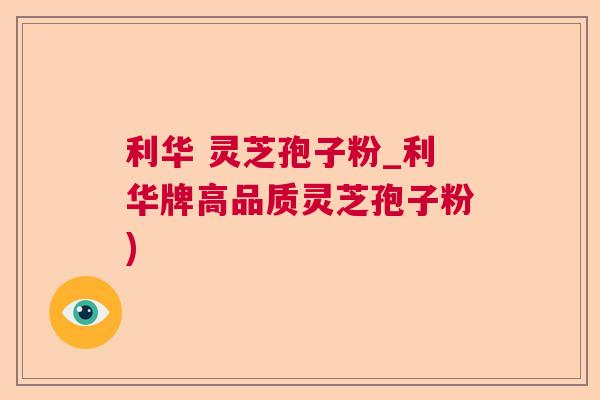 利华 灵芝孢子粉_利华牌高品质灵芝孢子粉) 利华 灵芝孢子粉_利华牌高品质灵芝孢子粉)