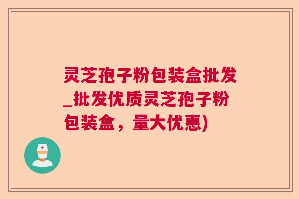 灵芝孢子粉包装盒批发_批发优质灵芝孢子粉包装盒,量大优惠) 灵芝孢子粉包装盒批发_批发优质灵芝孢子粉包装盒,量大优惠)