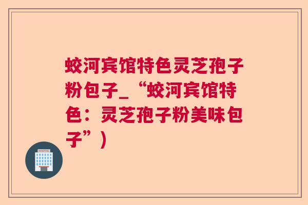 蛟河宾馆特色灵芝孢子粉包子_“蛟河宾馆特色:灵芝孢子粉美味包子”) 蛟河宾馆特色灵芝孢子粉包子_“蛟河宾馆特色:灵芝孢子粉美味包子”)