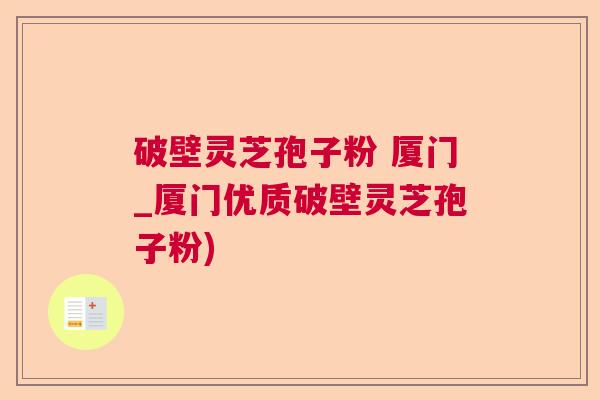 破壁灵芝孢子粉 厦门_厦门优质破壁灵芝孢子粉) 破壁灵芝孢子粉 厦门_厦门优质破壁灵芝孢子粉)