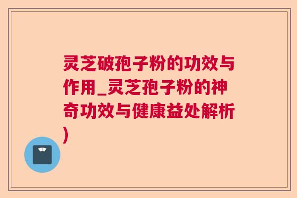 灵芝破孢子粉的功效与作用_灵芝孢子粉的神奇功效与健康益处解析) 灵芝破孢子粉的功效与作用_灵芝孢子粉的神奇功效与健康益处解析)