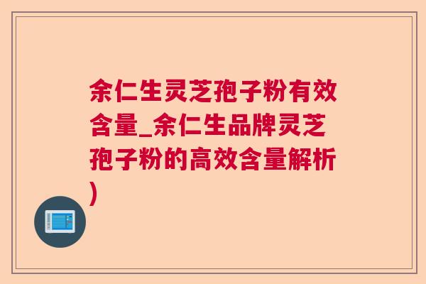 余仁生灵芝孢子粉有效含量_余仁生品牌灵芝孢子粉的高效含量解析) 余仁生灵芝孢子粉有效含量_余仁生品牌灵芝孢子粉的高效含量解析)