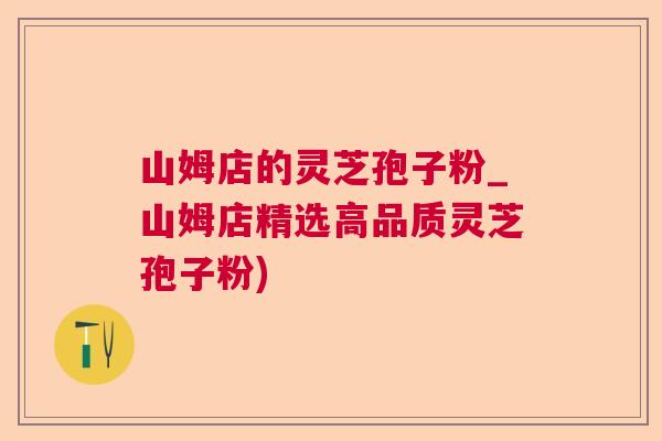 山姆店的灵芝孢子粉_山姆店精选高品质灵芝孢子粉) 山姆店的灵芝孢子粉_山姆店精选高品质灵芝孢子粉)