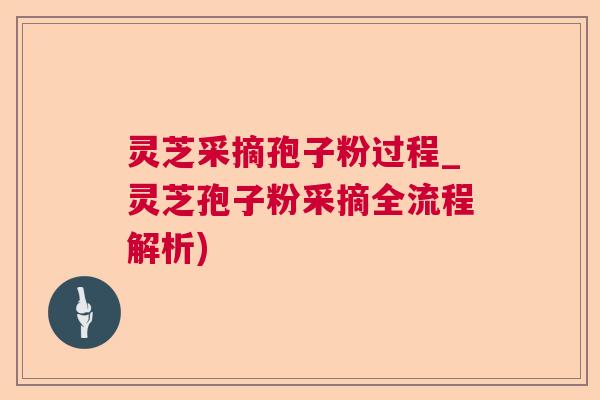 灵芝采摘孢子粉过程_灵芝孢子粉采摘全流程解析) 灵芝采摘孢子粉过程_灵芝孢子粉采摘全流程解析)