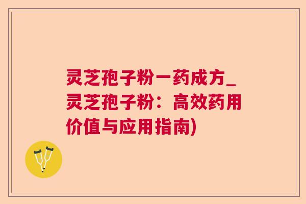 灵芝孢子粉一药成方_灵芝孢子粉:高效药用价值与应用指南) 灵芝孢子粉一药成方_灵芝孢子粉:高效药用价值与应用指南)