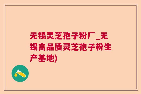 无锡灵芝孢子粉厂_无锡高品质灵芝孢子粉生产基地)