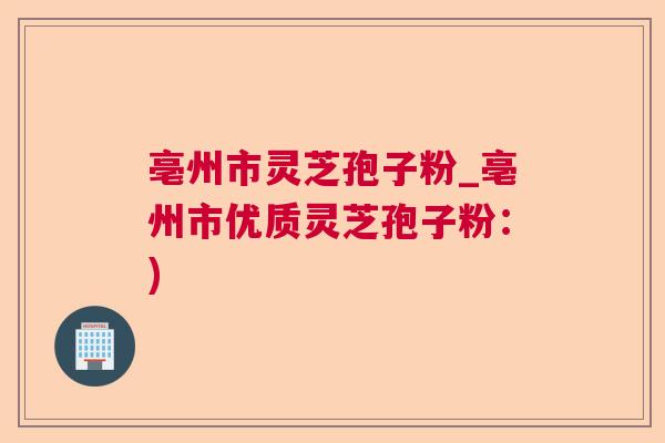 亳州市灵芝孢子粉_亳州市优质灵芝孢子粉:) 亳州市灵芝孢子粉_亳州市优质灵芝孢子粉:)