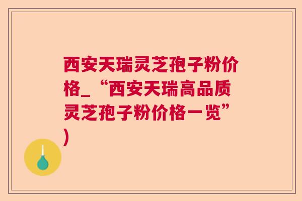 西安天瑞灵芝孢子粉价格_“西安天瑞高品质灵芝孢子粉价格一览”) 西安天瑞灵芝孢子粉价格_“西安天瑞高品质灵芝孢子粉价格一览”)