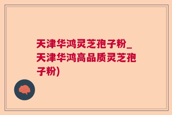 天津华鸿灵芝孢子粉_天津华鸿高品质灵芝孢子粉) 天津华鸿灵芝孢子粉_天津华鸿高品质灵芝孢子粉)