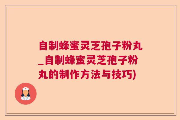 自制蜂蜜灵芝孢子粉丸_自制蜂蜜灵芝孢子粉丸的制作方法与技巧) 自制蜂蜜灵芝孢子粉丸_自制蜂蜜灵芝孢子粉丸的制作方法与技巧)
