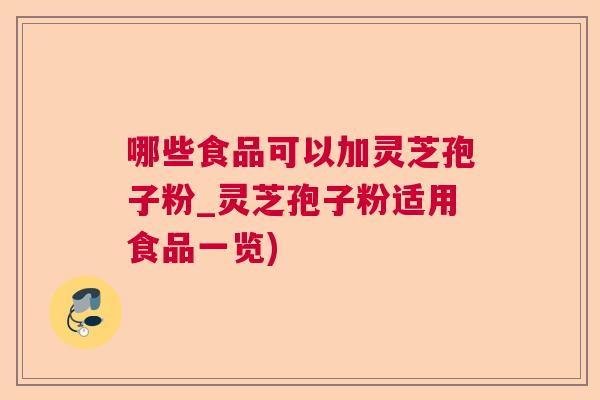 哪些食品可以加灵芝孢子粉_灵芝孢子粉适用食品一览)
