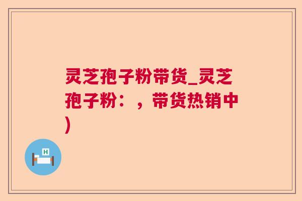 灵芝孢子粉带货_灵芝孢子粉:,带货热销中) 灵芝孢子粉带货_灵芝孢子粉:,带货热销中)