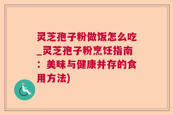 灵芝孢子粉做饭怎么吃_灵芝孢子粉烹饪指南:美味与健康并存的食用方法) 灵芝孢子粉做饭怎么吃_灵芝孢子粉烹饪指南:美味与健康并存的食用方法)
