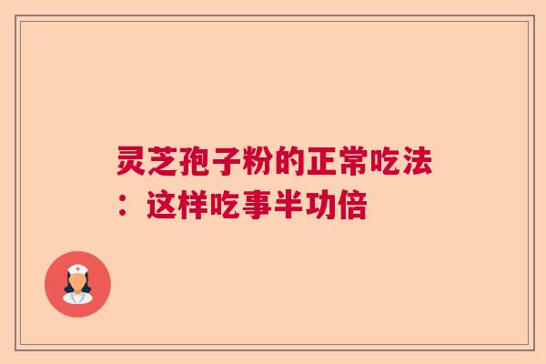 灵芝孢子粉的正常吃法:这样吃事半功倍 灵芝孢子粉的正常吃法:这样吃事半功倍