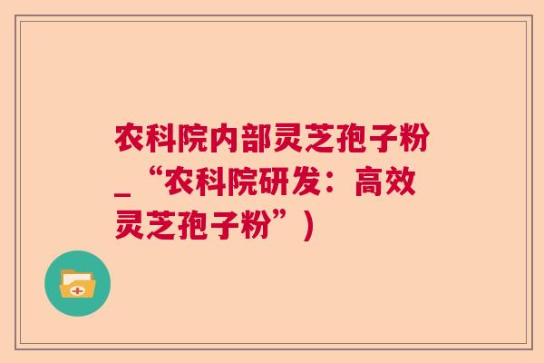 农科院内部灵芝孢子粉_“农科院研发:高效灵芝孢子粉”) 农科院内部灵芝孢子粉_“农科院研发:高效灵芝孢子粉”)