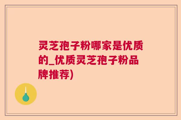 灵芝孢子粉哪家是优质的_优质灵芝孢子粉品牌推荐) 灵芝孢子粉哪家是优质的_优质灵芝孢子粉品牌推荐)