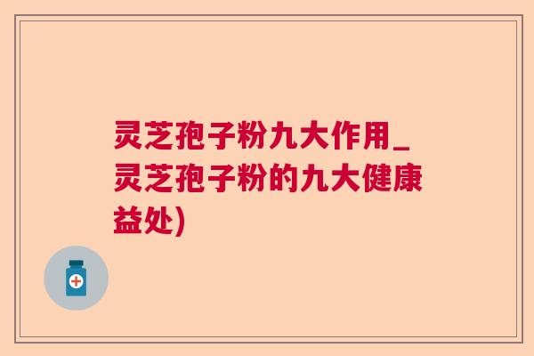 灵芝孢子粉九大作用_灵芝孢子粉的九大健康益处) 灵芝孢子粉九大作用_灵芝孢子粉的九大健康益处)