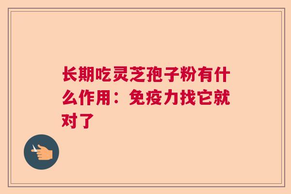 长期吃灵芝孢子粉有什么作用:免疫力找它就对了 长期吃灵芝孢子粉有什么作用:免疫力找它就对了