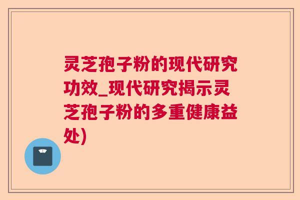 灵芝孢子粉的现代研究功效_现代研究揭示灵芝孢子粉的多重健康益处) 灵芝孢子粉的现代研究功效_现代研究揭示灵芝孢子粉的多重健康益处)