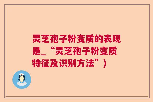 灵芝孢子粉变质的表现是_“灵芝孢子粉变质特征及识别方法”) 灵芝孢子粉变质的表现是_“灵芝孢子粉变质特征及识别方法”)
