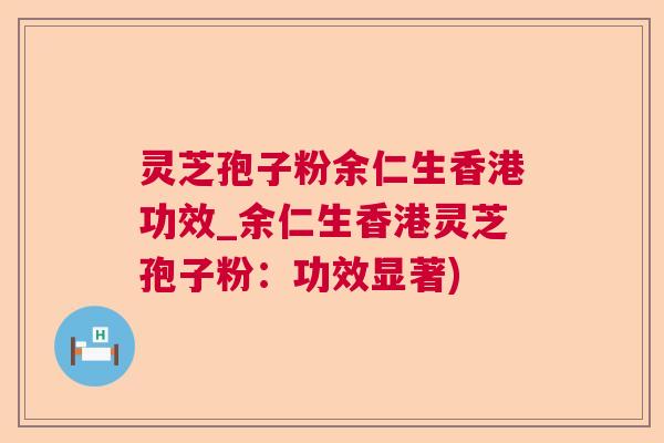 灵芝孢子粉余仁生香港功效_余仁生香港灵芝孢子粉:功效显著) 灵芝孢子粉余仁生香港功效_余仁生香港灵芝孢子粉:功效显著)