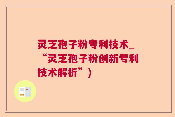 灵芝孢子粉专利技术_“灵芝孢子粉创新专利技术解析”) 灵芝孢子粉专利技术_“灵芝孢子粉创新专利技术解析”)