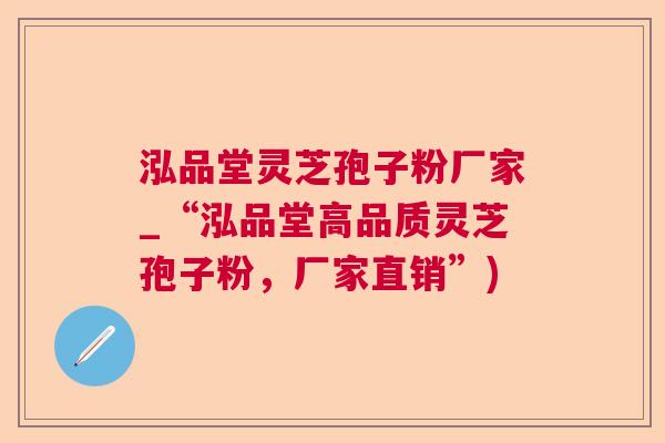 泓品堂灵芝孢子粉厂家_“泓品堂高品质灵芝孢子粉,厂家直销”) 泓品堂灵芝孢子粉厂家_“泓品堂高品质灵芝孢子粉,厂家直销”)