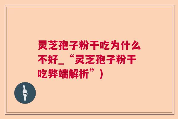 灵芝孢子粉干吃为什么不好_“灵芝孢子粉干吃弊端解析”)