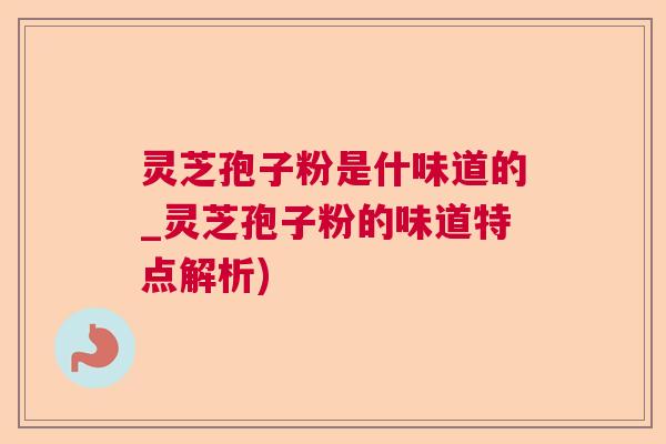 灵芝孢子粉是什味道的_灵芝孢子粉的味道特点解析) 灵芝孢子粉是什味道的_灵芝孢子粉的味道特点解析)