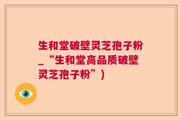 生和堂破壁灵芝孢子粉_“生和堂高品质破壁灵芝孢子粉”) 生和堂破壁灵芝孢子粉_“生和堂高品质破壁灵芝孢子粉”)