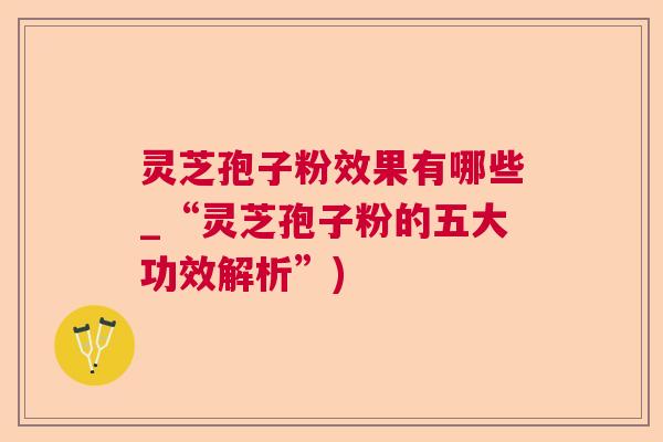 灵芝孢子粉效果有哪些_“灵芝孢子粉的五大功效解析”) 灵芝孢子粉效果有哪些_“灵芝孢子粉的五大功效解析”)