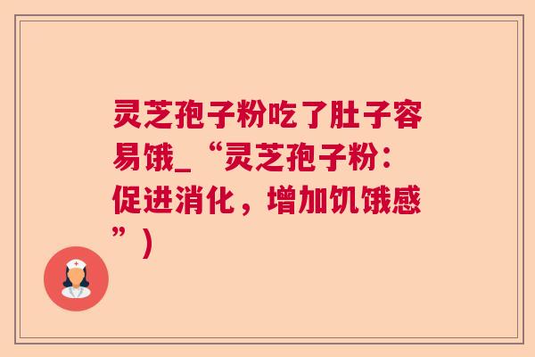 灵芝孢子粉吃了肚子容易饿_“灵芝孢子粉:促进消化,增加饥饿感”) 灵芝孢子粉吃了肚子容易饿_“灵芝孢子粉:促进消化,增加饥饿感”)