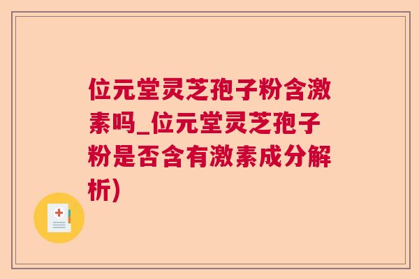 位元堂灵芝孢子粉含激素吗_位元堂灵芝孢子粉是否含有激素成分解析) 位元堂灵芝孢子粉含激素吗_位元堂灵芝孢子粉是否含有激素成分解析)