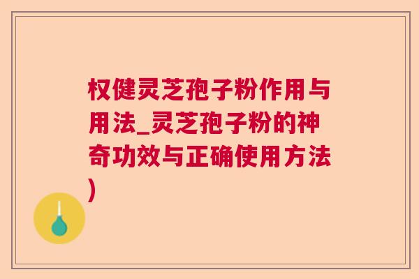 权健灵芝孢子粉作用与用法_灵芝孢子粉的神奇功效与正确使用方法) 权健灵芝孢子粉作用与用法_灵芝孢子粉的神奇功效与正确使用方法)