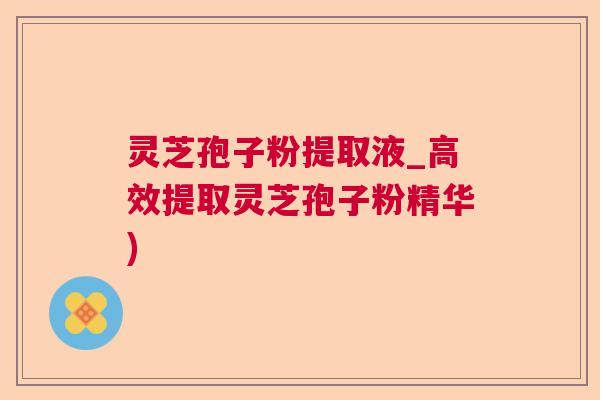 灵芝孢子粉提取液_高效提取灵芝孢子粉精华) 灵芝孢子粉提取液_高效提取灵芝孢子粉精华)