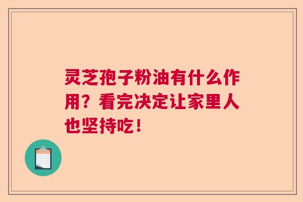 灵芝孢子粉油有什么作用?看完决定让家里人也坚持吃! 灵芝孢子粉油有什么作用?看完决定让家里人也坚持吃!