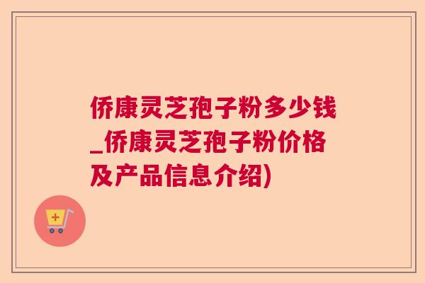 侨康灵芝孢子粉多少钱_侨康灵芝孢子粉价格及产品信息介绍) 侨康灵芝孢子粉多少钱_侨康灵芝孢子粉价格及产品信息介绍)