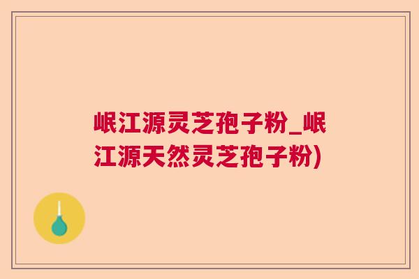 岷江源灵芝孢子粉_岷江源天然灵芝孢子粉) 岷江源灵芝孢子粉_岷江源天然灵芝孢子粉)