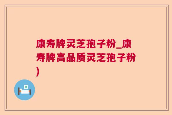 康寿牌灵芝孢子粉_康寿牌高品质灵芝孢子粉) 康寿牌灵芝孢子粉_康寿牌高品质灵芝孢子粉)