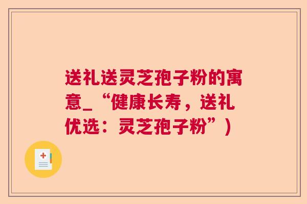 送礼送灵芝孢子粉的寓意_“健康长寿,送礼优选:灵芝孢子粉”) 送礼送灵芝孢子粉的寓意_“健康长寿,送礼优选:灵芝孢子粉”)