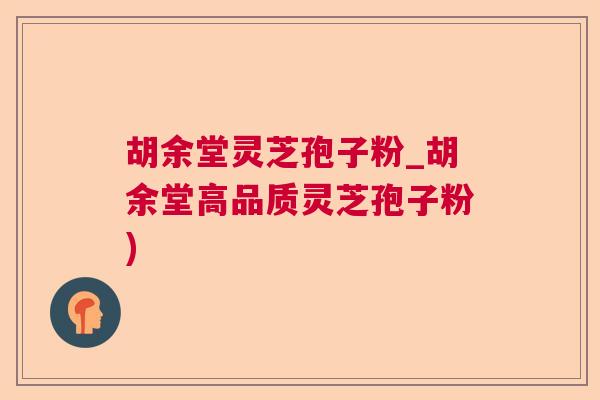 胡余堂灵芝孢子粉_胡余堂高品质灵芝孢子粉) 胡余堂灵芝孢子粉_胡余堂高品质灵芝孢子粉)