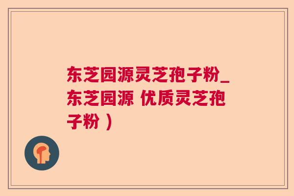 东芝园源灵芝孢子粉_东芝园源 优质灵芝孢子粉 ) 东芝园源灵芝孢子粉_东芝园源 优质灵芝孢子粉 )