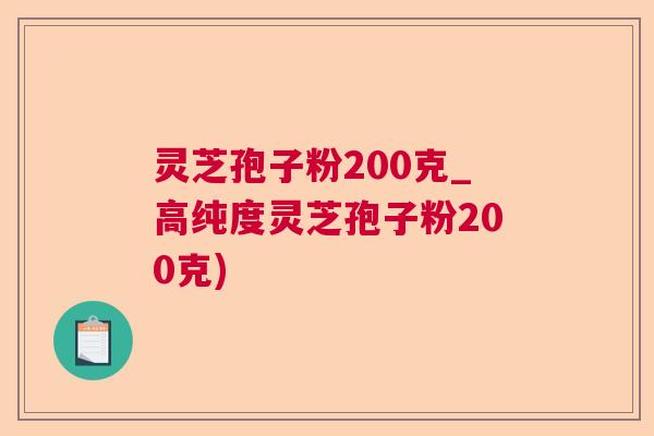 灵芝孢子粉200克_高纯度灵芝孢子粉200克) 灵芝孢子粉200克_高纯度灵芝孢子粉200克)