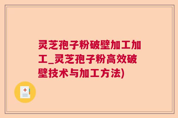 灵芝孢子粉破壁加工加工_灵芝孢子粉高效破壁技术与加工方法) 灵芝孢子粉破壁加工加工_灵芝孢子粉高效破壁技术与加工方法)